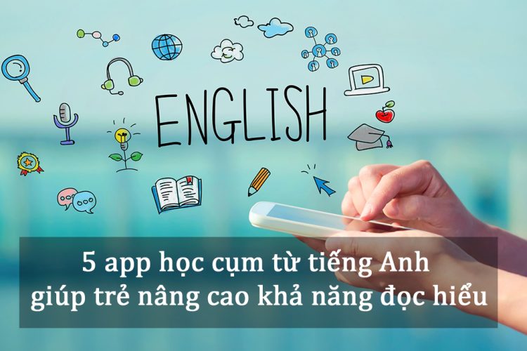 5 app học cụm từ tiếng Anh giúp trẻ nâng cao khả năng đọc hiểu