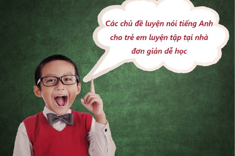 Các chủ đề luyện nói tiếng Anh cho trẻ em luyện tập tại nhà
