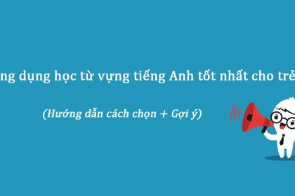 Cách để chọn được ứng dụng học từ vựng tiếng Anh tốt nhất cho trẻ