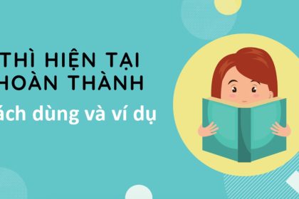 30+ ví dụ chi tiết về cách dùng thì hiện tại hoàn thành 