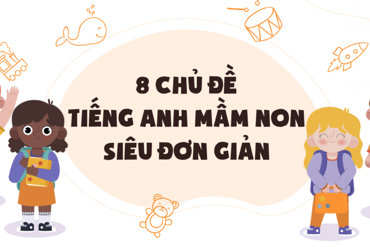 8 chủ đề tiếng Anh mầm non siêu đơn giản bé có thể học tại nhà