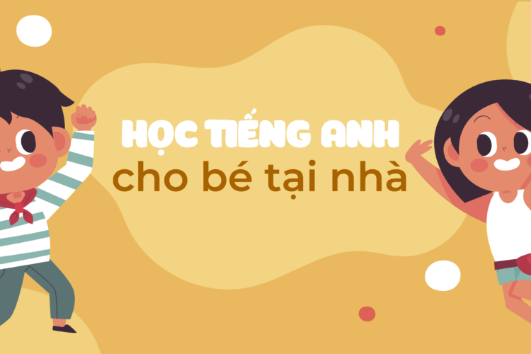 10 cách học tiếng Anh cho bé tại nhà siêu đơn giản, hiệu quả cao
