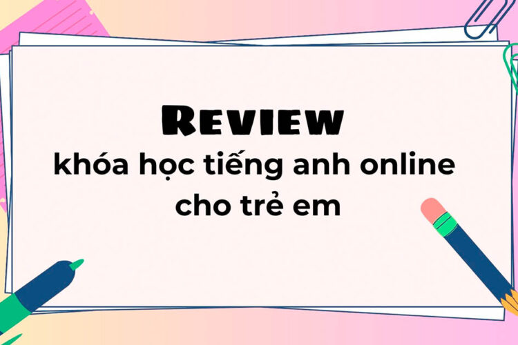 Review top 5 khóa học tiếng Anh online cho trẻ em