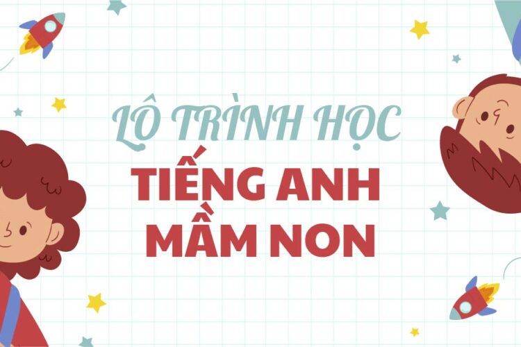 Xây dựng lộ trình học tiếng Anh cho trẻ mầm non 4 tuổi – 6 tuổi