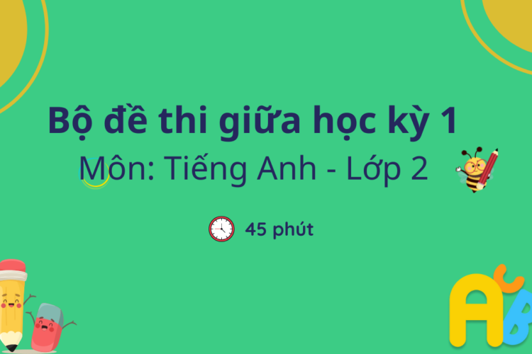 [MỚI]: Bộ đề thi tiếng Anh lớp 2 giữa kỳ 1 có đáp án